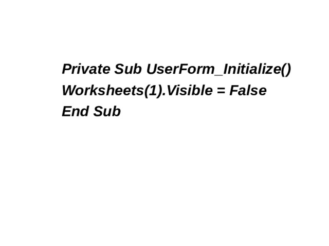 Private Sub UserForm_ I nitialize() Worksheets(1).Visible = False End Sub 