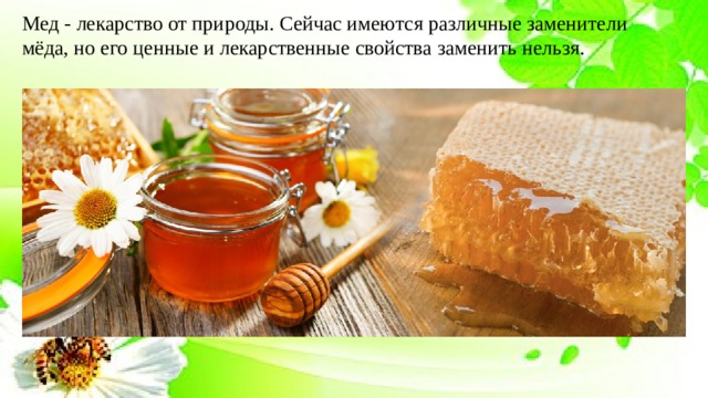 Мед - лекарство от природы. Сейчас имеются различные заменители мёда, но его ценные и лекарственные свойства заменить нельзя. 