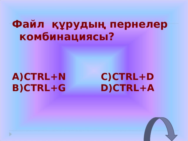 Файл құрудың пернелер  комбинациясы? CTRL+N  C)CTRL+D CTRL+G  D)CTRL+A 