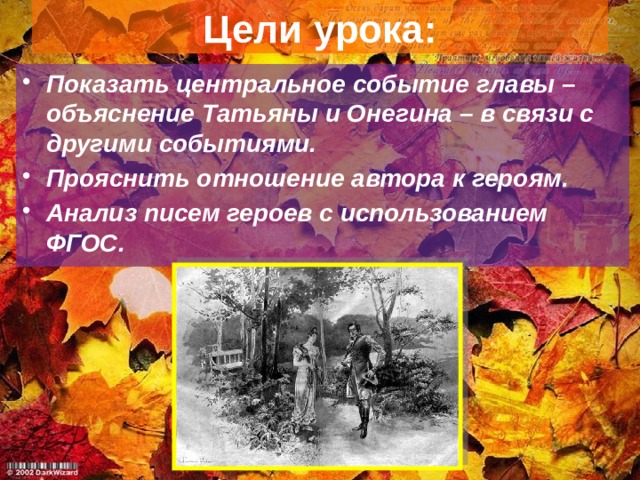 Цели урока: Показать центральное событие главы – объяснение Татьяны и Онегина – в связи с другими событиями. Прояснить отношение автора к героям. Анализ писем героев с использованием ФГОС. 