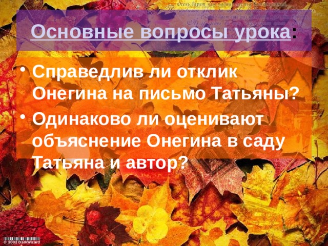 Основные вопросы урока : Справедлив ли отклик Онегина на письмо Татьяны? Одинаково ли оценивают объяснение Онегина в саду Татьяна и автор? 