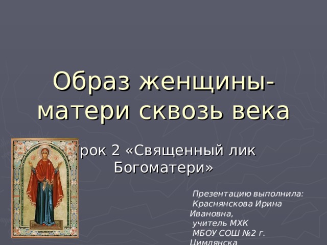 Образ женщины-матери сквозь века  Презентацию выполнила:  Краснянскова Ирина Ивановна,  учитель МХК  МБОУ СОШ №2 г. Цимлянска 