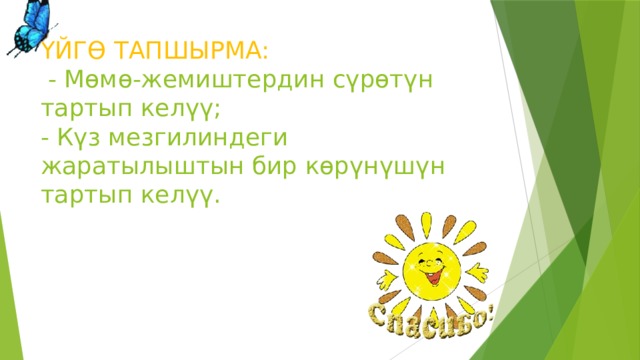 ҮЙГӨ ТАПШЫРМА:  - Мөмө-жемиштердин сүрөтүн тартып келүү;  - Күз мезгилиндеги жаратылыштын бир көрүнүшүн тартып келүү. 