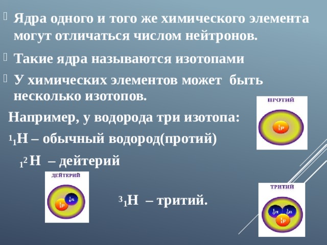 Ядра одного и того же химического элемента могут отличаться числом нейтронов. Такие ядра называются изотопами У химических элементов может быть несколько изотопов. Например, у водорода три изотопа: 1 1 Н – обычный водород(протий)  1 2 Н – дейтерий   3 1 Н – тритий.  