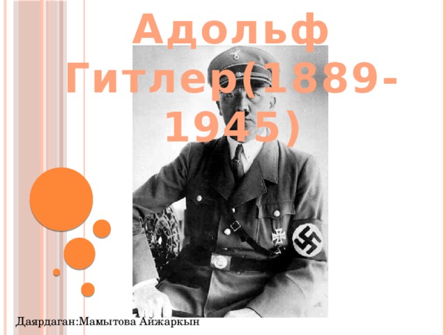 Адольф Гитлер(1889-1945) Даярдаган:Мамытова Айжаркын 