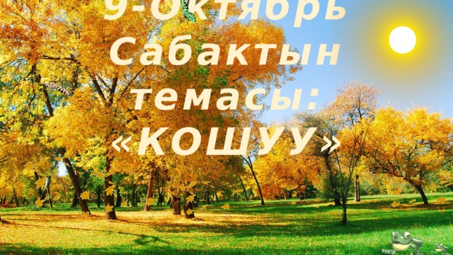 9-Октябрь  Сабактын темасы:  «КОШУУ» 