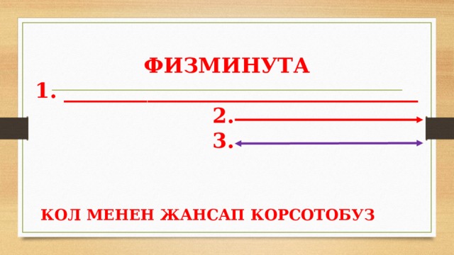 ФИЗМИНУТА  1. __________________________________  2.  3. КОЛ МЕНЕН ЖАНСАП КОРСОТОБУЗ 