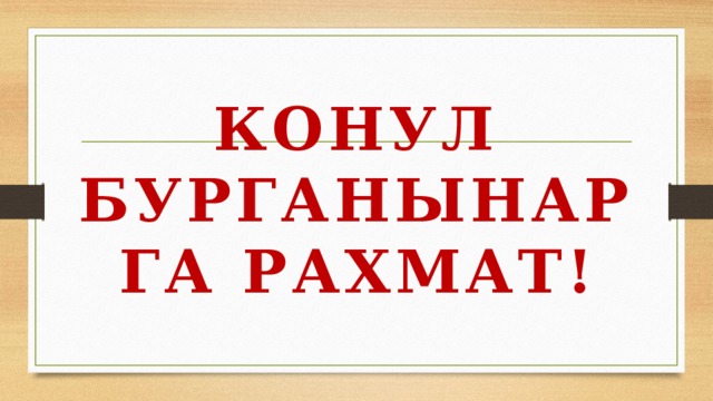 КОНУЛ БУРГАНЫНАРГА РАХМАТ! 