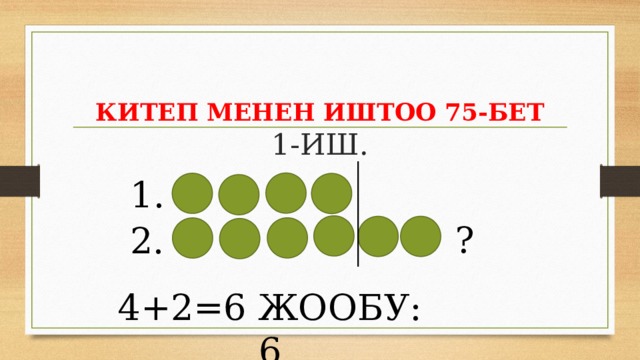 КИТЕП МЕНЕН ИШТОО 75-БЕТ  1-ИШ.      1. ? 2. 4+2=6 ЖООБУ: 6 