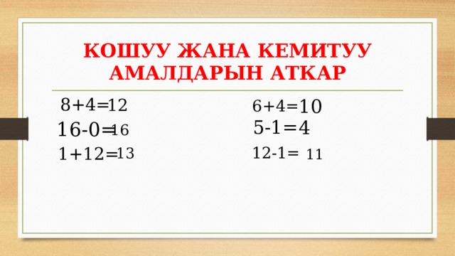 КОШУУ ЖАНА КЕМИТУУ АМАЛДАРЫН АТКАР 8+4= 12 10 6+4= 5-1= 4 16-0= 16 12-1= 1+12= 13 11 