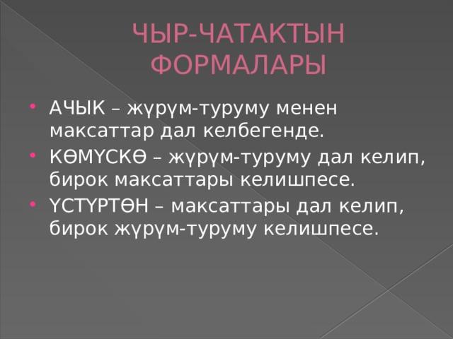 ЧЫР-ЧАТАКТЫН ФОРМАЛАРЫ АЧЫК – жүрүм-туруму менен максаттар дал келбегенде. КӨМҮСКӨ – жүрүм-туруму дал келип, бирок максаттары келишпесе. ҮСТҮРТӨН – максаттары дал келип, бирок жүрүм-туруму келишпесе. 