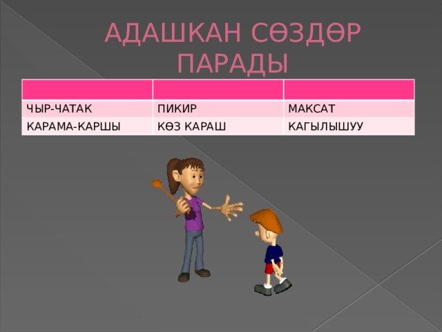 АДАШКАН СӨЗДӨР ПАРАДЫ ЧЫР-ЧАТАК ПИКИР КАРАМА-КАРШЫ КӨЗ КАРАШ МАКСАТ КАГЫЛЫШУУ 