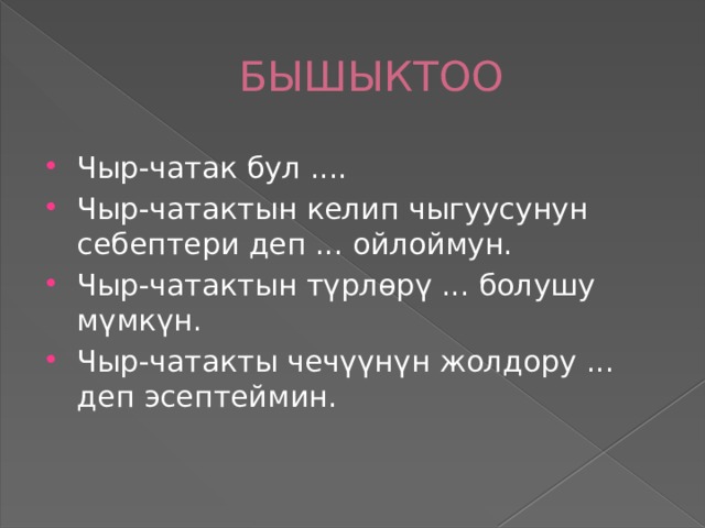 БЫШЫКТОО Чыр-чатак бул .... Чыр-чатактын келип чыгуусунун себептери деп ... ойлоймун. Чыр-чатактын түрлөрү ... болушу мүмкүн. Чыр-чатакты чечүүнүн жолдору ... деп эсептеймин. 