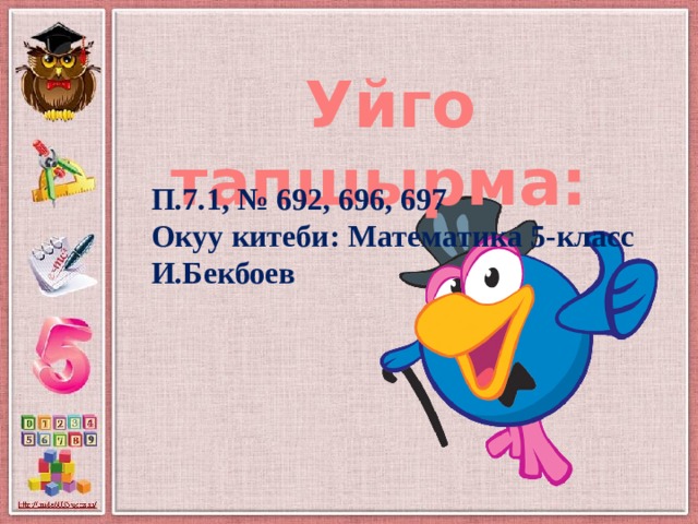 Уйго тапшырма: П.7.1, № 692, 696, 697 Окуу китеби: Математика 5-класс И.Бекбоев 