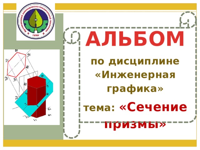АЛЬБОМ по дисциплине «Инженерная графика» тема: «Сечение призмы» 