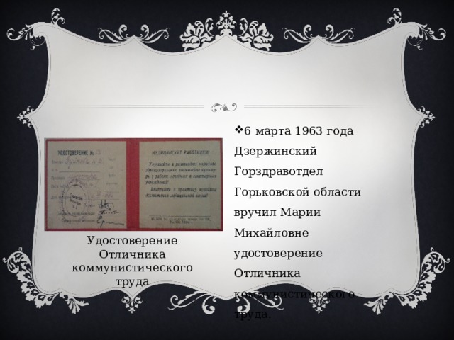 6 марта 1963 года Дзержинский Горздравотдел Горьковской области вручил Марии Михайловне удостоверение Отличника коммунистического труда. Удостоверение Отличника коммунистического труда 