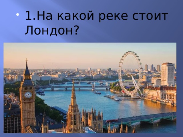 1.На какой реке стоит Лондон? 