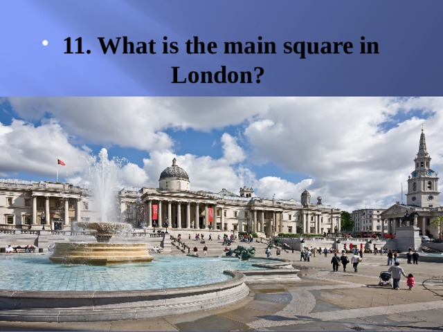 11. What is the main square in London? 