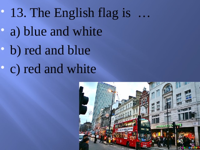 13. The English flag is … a) blue and white b) red and blue c) red and white 