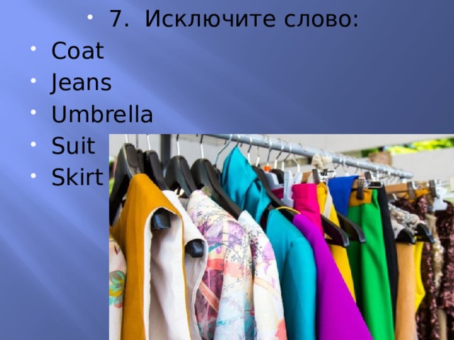 7. Исключите слово: Coat Jeans Umbrella Suit Skirt 
