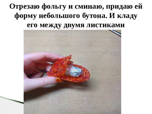 Отрезаю фольгу и сминаю, придаю ей форму небольшого бутона. И кладу его между двумя листиками 