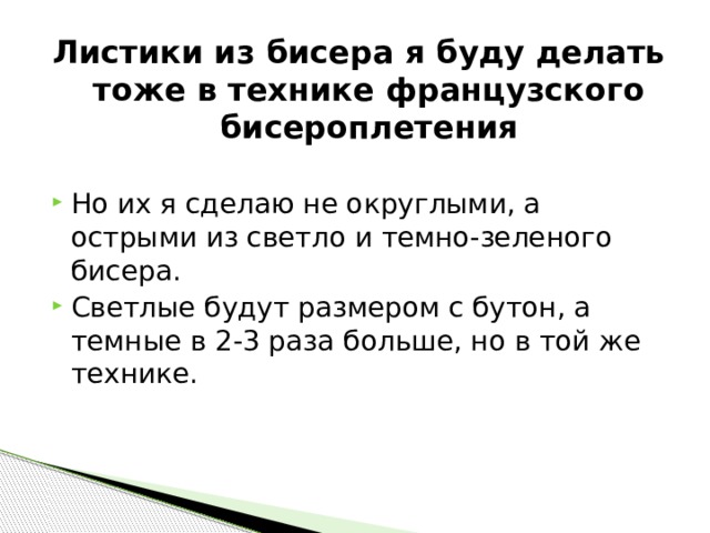 Листики из бисера я буду делать тоже в технике французского бисероплетения Но их я сделаю не округлыми, а острыми из светло и темно-зеленого бисера. Светлые будут размером с бутон, а темные в 2-3 раза больше, но в той же технике. 