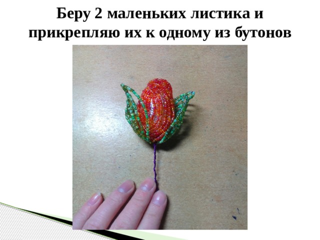 Беру 2 маленьких листика и прикрепляю их к одному из бутонов 