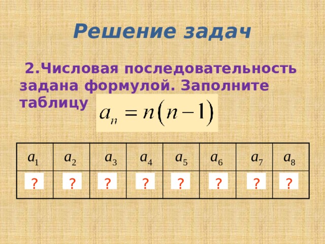 Решение задач  2.Числовая последовательность задана формулой. Заполните таблицу 0 2 6 12 20 30 42 56 ? ? ? ? ? ? ? ? 