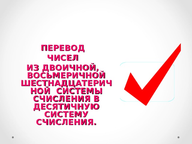 ПЕРЕВОД ЧИСЕЛ ИЗ ДВОИЧНОЙ, ВОСЬМЕРИЧНОЙ ШЕСТНАДЦАТЕРИЧНОЙ СИСТЕМЫ СЧИСЛЕНИЯ В ДЕСЯТИЧНУЮ СИСТЕМУ СЧИСЛЕНИЯ.  