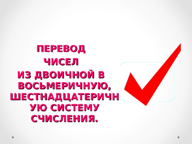 ПЕРЕВОД ЧИСЕЛ ИЗ ДВОИЧНОЙ В ВОСЬМЕРИЧНУЮ, ШЕСТНАДЦАТЕРИЧНУЮ СИСТЕМУ СЧИСЛЕНИЯ.  