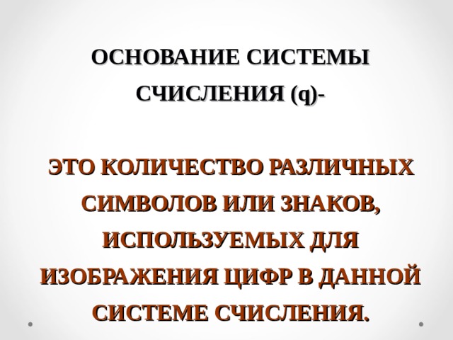 ОСНОВАНИЕ СИСТЕМЫ СЧИСЛЕНИЯ (q) -   ЭТО КОЛИЧЕСТВО РАЗЛИЧНЫХ СИМВОЛОВ ИЛИ ЗНАКОВ, ИСПОЛЬЗУЕМЫХ ДЛЯ ИЗОБРАЖЕНИЯ ЦИФР В ДАННОЙ СИСТЕМЕ СЧИСЛЕНИЯ. 