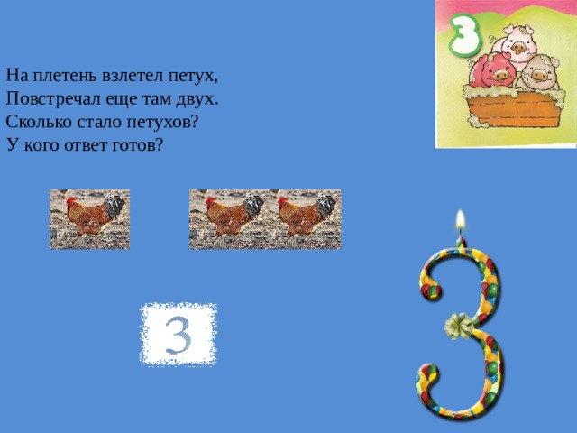 На плетень взлетел петух, Повстречал еще там двух. Сколько стало петухов? У кого ответ готов? 