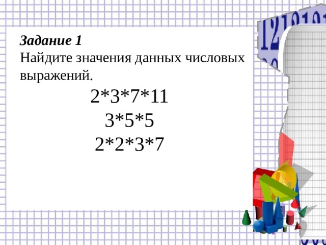 2*3*7*11 3*5*5 2*2*3*7  Задание 1  Найдите значения данных числовых выражений.   