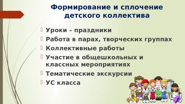 Формирование и сплочение детского коллектива Уроки – праздники Работа в парах, творческих группах Коллективные работы Участие в общешкольных и классных мероприятиях Тематические экскурсии УС класса 