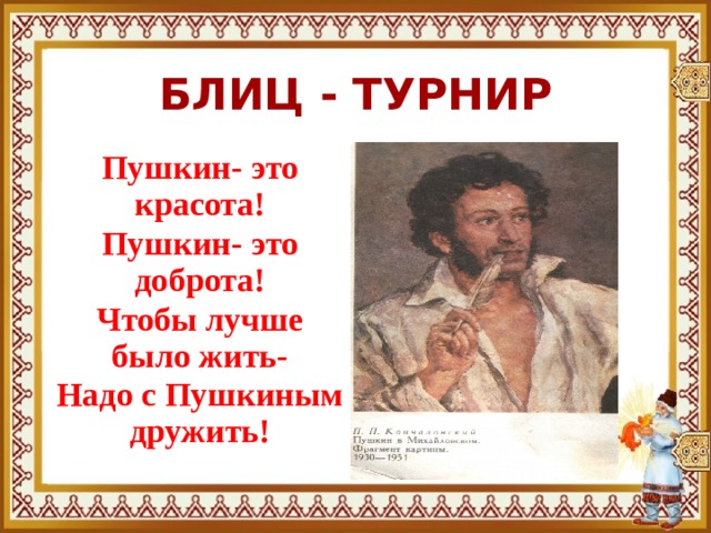 БЛИЦ - ТУРНИР Пушкин- это красота! Пушкин- это доброта! Чтобы лучше было жить- Надо с Пушкиным дружить! 
