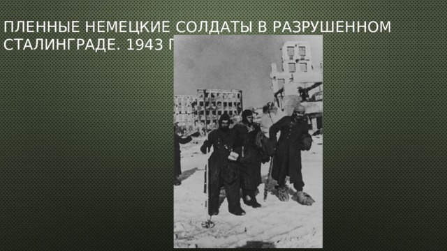 Пленные немецкие солдаты в разрушенном Сталинграде. 1943 г. 