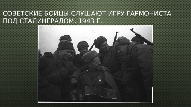 Советские бойцы слушают игру гармониста под Сталинградом. 1943 г. 