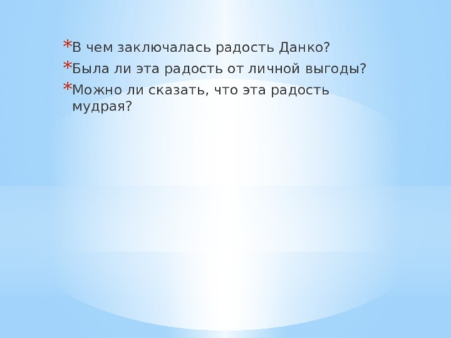 В чем заключалась радость Данко? Была ли эта радость от личной выгоды? Можно ли сказать, что эта радость мудрая? 