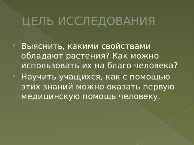 ЦЕЛЬ ИССЛЕДОВАНИЯ Выяснить, какими свойствами обладают растения? Как можно использовать их на благо человека? Научить учащихся, как с помощью этих знаний можно оказать первую медицинскую помощь человеку. 
