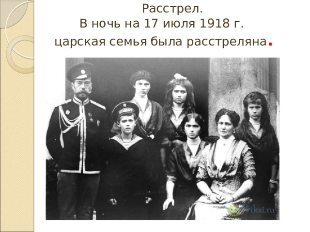  Расстрел.  В ночь на 17 июля 1918 г.  царская семья была расстреляна .     
