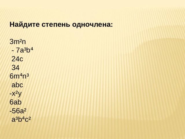 Найдите степень одночлена:   3 m²n  - 7a³b⁴  24c  34 6m⁴n³   abc -x²y 6ab -56a²  a³b⁴c² 