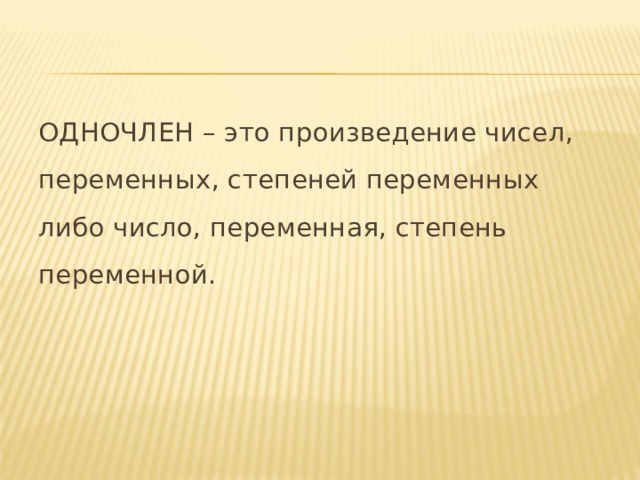 ОДНОЧЛЕН – это произведение чисел, переменных, степеней переменных либо число, переменная, степень переменной. 