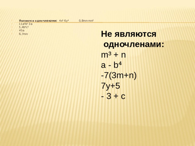 Являются одночленами: 4x²·6y⁴  0,8mn·mn² 11a²b²·3a 5,4b⁴c² 45 a 6,7 mn    Не являются одночленами: m ³ + n a - b ⁴ -7(3 m + n ) 7 y +5 - 3 + c 