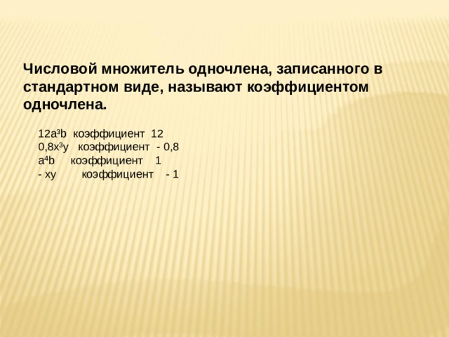 Числовой множитель одночлена, записанного в стандартном виде, называют коэффициентом одночлена. 12 a ³ b коэффициент 12 0 ,8x³y коэффициент - 0,8 a⁴b коэффициент  1 - xy коэффициент  - 1 