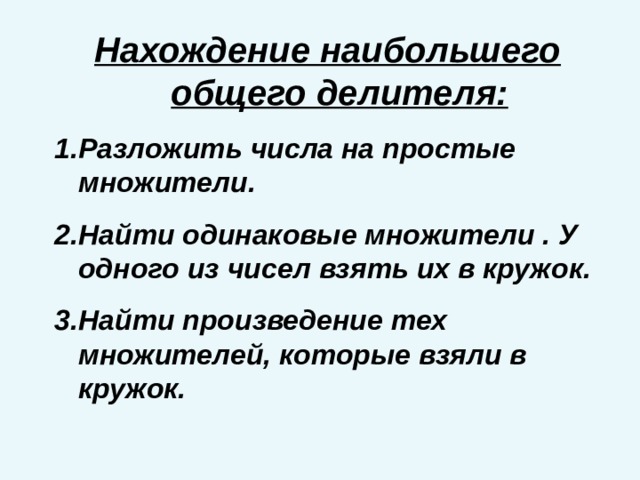 Нахождение наибольшего общего делителя: Разложить числа на простые множители. Найти одинаковые множители . У одного из чисел взять их в кружок. Найти произведение тех множителей, которые взяли в кружок. 