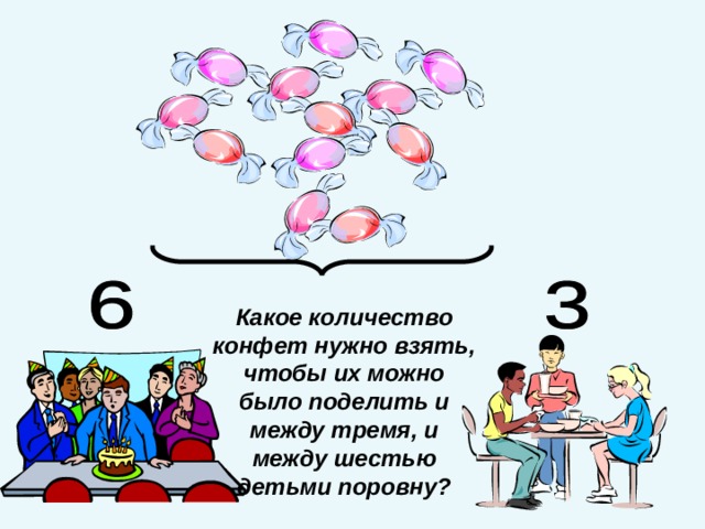 Какое количество конфет нужно взять, чтобы их можно было поделить и между тремя, и между шестью детьми поровну? 