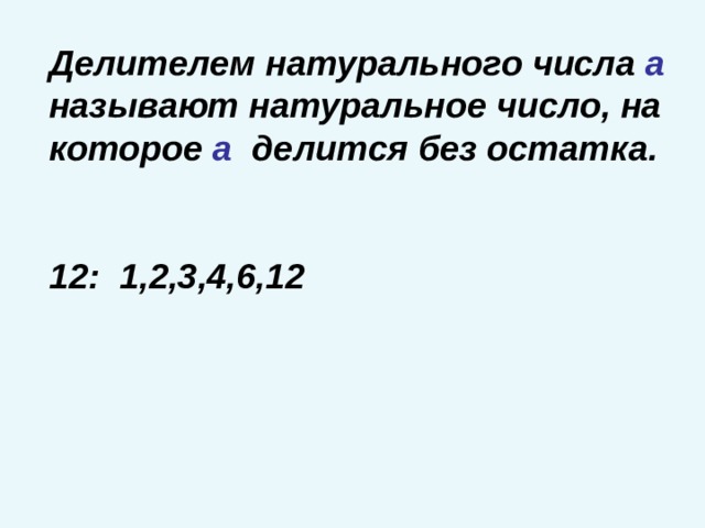Делителем натурального числа а называют натуральное число, на которое а делится без остатка.  12: 1,2,3,4,6,12 