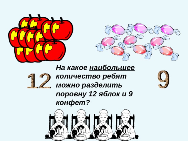 На какое наибольшее количество ребят можно разделить поровну 12 яблок и 9 конфет? 