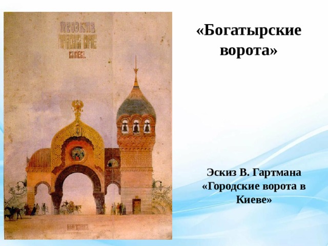 «Богатырские ворота» Эскиз В. Гартмана «Городские ворота в Киеве» 