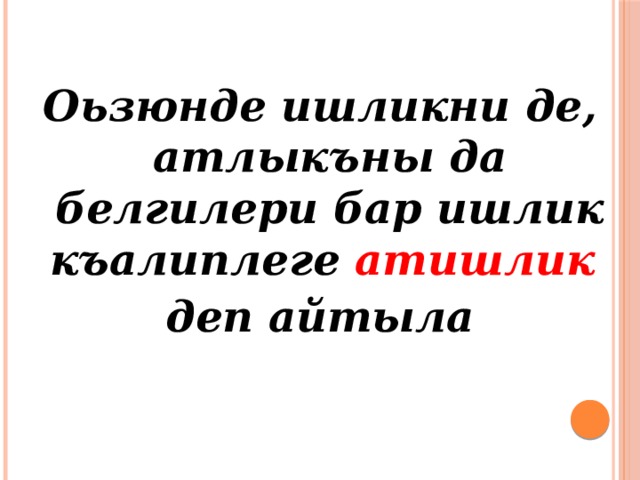 Оьзюнде ишликни де, атлыкъны да белгилери бар ишлик къалиплеге атишлик  деп айтыла 